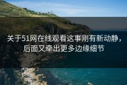 关于51网在线观看这事刚有新动静，后面又牵出更多边缘细节