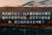 真的绷不住了：91大事件每日大赛回看时才发现不对劲，这次不只是热度高，把之前的说法全冲散了