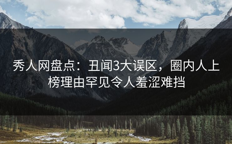 秀人网盘点:丑闻3大误区,圈内人上榜理由罕见令人羞涩难挡 秀人网盘点:丑闻3大误区,圈内人上榜理由罕见令人羞涩难挡