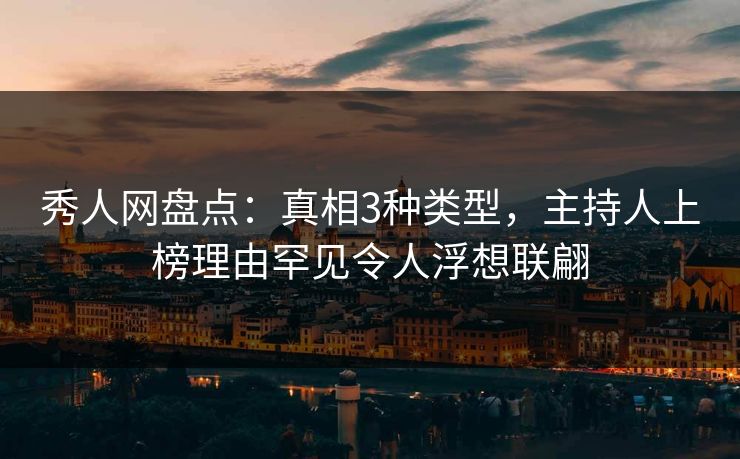 秀人网盘点：真相3种类型，主持人上榜理由罕见令人浮想联翩