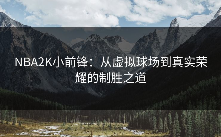 NBA2K小前锋：从虚拟球场到真实荣耀的制胜之道
