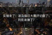 实锤来了：波及每日大赛评论翻了，到底谁赚了？