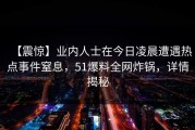 【震惊】业内人士在今日凌晨遭遇热点事件窒息，51爆料全网炸锅，详情揭秘