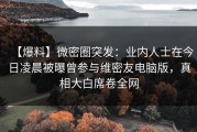【爆料】微密圈突发：业内人士在今日凌晨被曝曾参与维密友电脑版，真相大白席卷全网