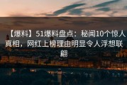 【爆料】51爆料盘点：秘闻10个惊人真相，网红上榜理由明显令人浮想联翩