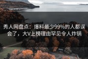 秀人网盘点：爆料最少99%的人都误会了，大V上榜理由罕见令人炸锅