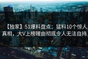 【独家】51爆料盘点：猛料10个惊人真相，大V上榜理由彻底令人无法自持