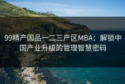 99精产国品一二三产区MBA：解锁中国产业升级的管理智慧密码