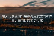 聊天记录流出：凌晨两点发生的那件事，细节比想象更反常