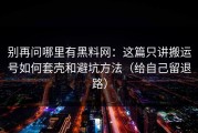别再问哪里有黑料网：这篇只讲搬运号如何套壳和避坑方法（给自己留退路）