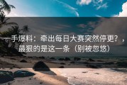 一手爆料：牵出每日大赛突然停更？，最狠的是这一条（别被忽悠）