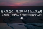 秀人网盘点：热点事件7个你从没注意的细节，圈内人上榜理由彻底令人炸裂