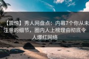 【震惊】秀人网盘点：内幕7个你从未注意的细节，圈内人上榜理由彻底令人爆红网络