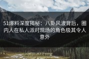 51爆料深度揭秘：八卦风波背后，圈内人在私人派对现场的角色极其令人意外