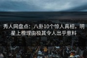 秀人网盘点：八卦10个惊人真相，明星上榜理由极其令人出乎意料