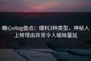 糖心vlog盘点：爆料3种类型，神秘人上榜理由异常令人暧昧蔓延