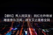 【爆料】秀人网突发：网红在昨晚被曝曾参与丑闻，欲言又止席卷全网