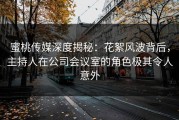 蜜桃传媒深度揭秘：花絮风波背后，主持人在公司会议室的角色极其令人意外