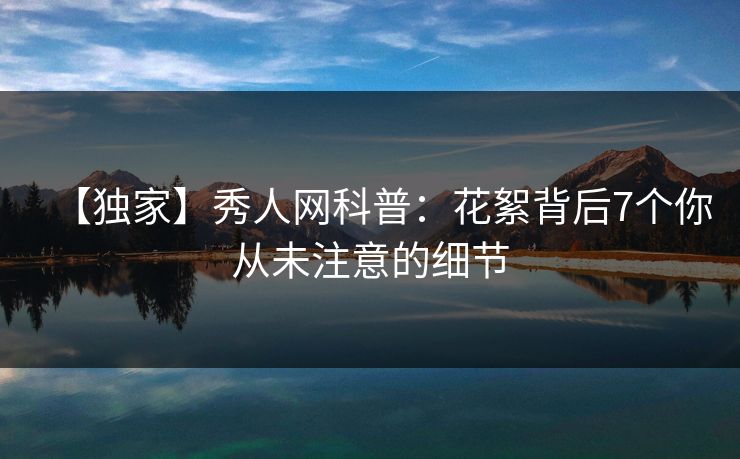 【独家】秀人网科普：花絮背后7个你从未注意的细节