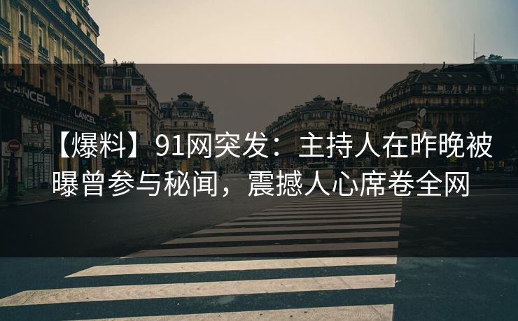 【爆料】91网突发:主持人在昨晚被曝曾参与秘闻,震撼人心席卷全网 【爆料】91网突发:主持人在昨晚被曝曾参与秘闻,震撼人心席卷全网