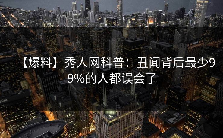 【爆料】秀人网科普:丑闻背后最少99%的人都误会了 【爆料】秀人网科普:丑闻背后最少99%的人都误会了