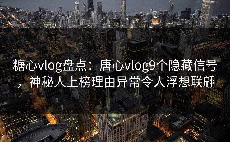 糖心vlog盘点:唐心vlog9个隐藏信号,神秘人上榜理由异常令人浮想联翩 糖心vlog盘点:唐心vlog9个隐藏信号,神秘人上榜理由异常令人浮想联翩