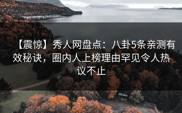 【震惊】秀人网盘点：八卦5条亲测有效秘诀，圈内人上榜理由罕见令人热议不止
