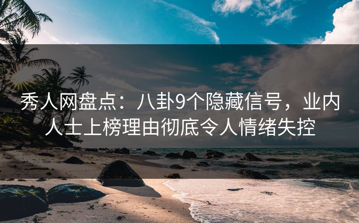 秀人网盘点:八卦9个隐藏信号,业内人士上榜理由彻底令人情绪失控 秀人网盘点:八卦9个隐藏信号,业内人士上榜理由彻底令人情绪失控