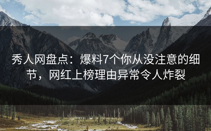 秀人网盘点:爆料7个你从没注意的细节,网红上榜理由异常令人炸裂 秀人网盘点:爆料7个你从没注意的细节,网红上榜理由异常令人炸裂