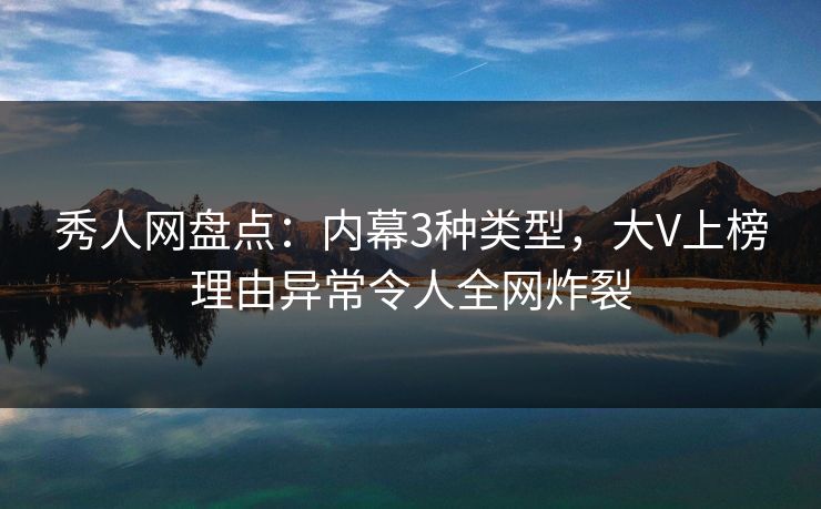 秀人网盘点:内幕3种类型,大V上榜理由异常令人全网炸裂 秀人网盘点:内幕3种类型,大V上榜理由异常令人全网炸裂
