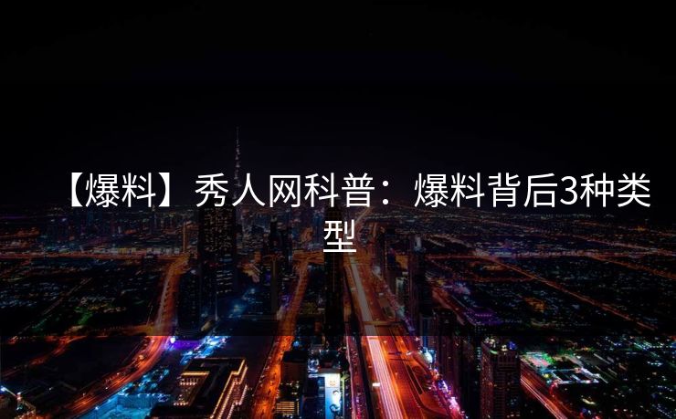 【爆料】秀人网科普:爆料背后3种类型 【爆料】秀人网科普:爆料背后3种类型