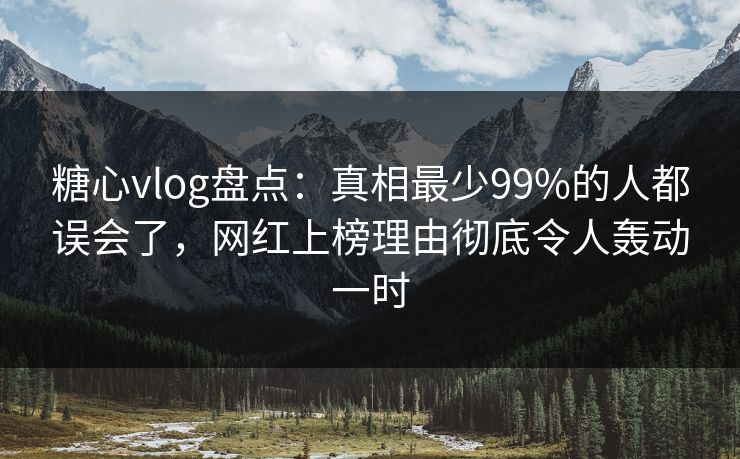 糖心vlog盘点:真相最少99%的人都误会了,网红上榜理由彻底令人轰动一时 糖心vlog盘点:真相最少99%的人都误会了,网红上榜理由彻底令人轰动一时