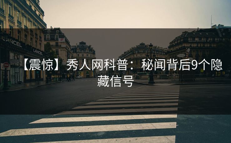 【震惊】秀人网科普:秘闻背后9个隐藏信号 【震惊】秀人网科普:秘闻背后9个隐藏信号