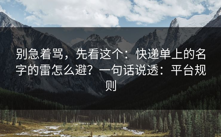 别急着骂，先看这个：快递单上的名字的雷怎么避？一句话说透：平台规则