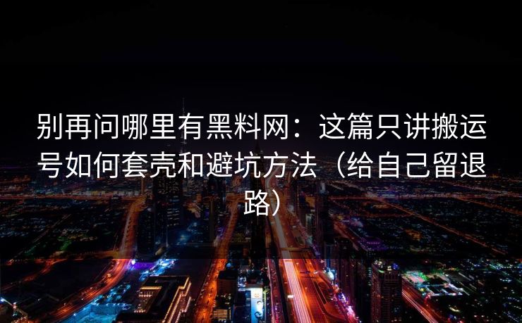 别再问哪里有黑料网:这篇只讲搬运号如何套壳和避坑方法(给自己留退路) 别再问哪里有黑料网:这篇只讲搬运号如何套壳和避坑方法(给自己留退路)