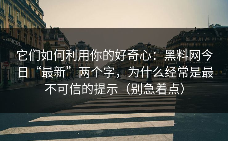 它们如何利用你的好奇心：黑料网今日“最新”两个字，为什么经常是最不可信的提示（别急着点）