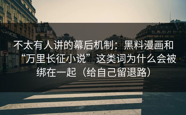 不太有人讲的幕后机制：黑料漫画和“万里长征小说”这类词为什么会被绑在一起（给自己留退路）